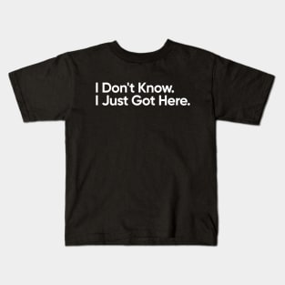 I Don't Know. I Just Got Here - Funny Quote Kids T-Shirt